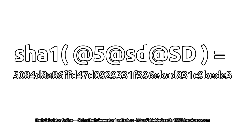 sha1( @5@sd@SD ) = 5084d8a86ffd47d0929331f396ebad831c9bede3 | unHash.co