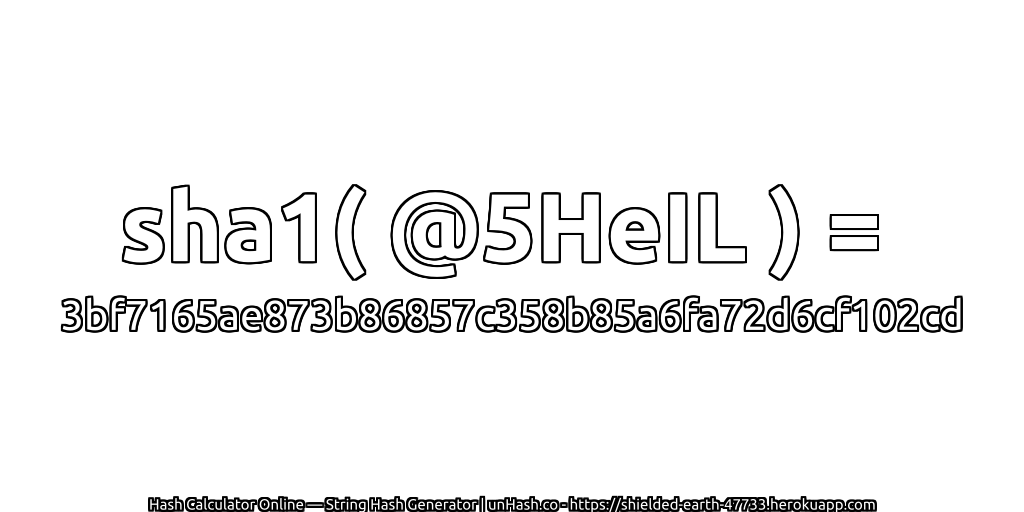 sha1( @5HeIL ) = 3bf7165ae873b86857c358b85a6fa72d6cf102cd | unHash.co