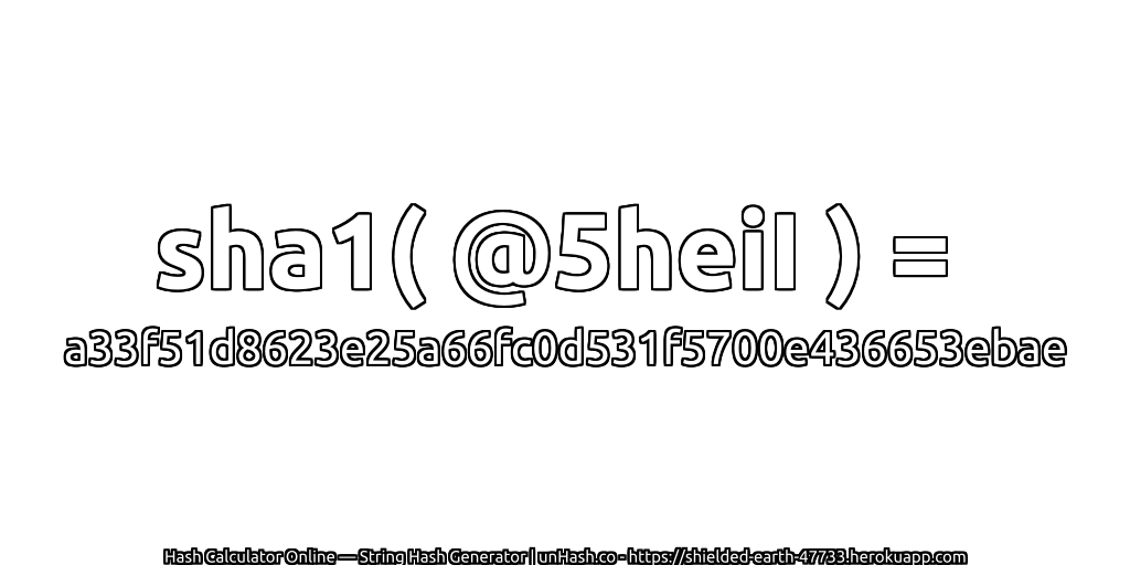 sha1( @5heiI ) = a33f51d8623e25a66fc0d531f5700e436653ebae | unHash.co