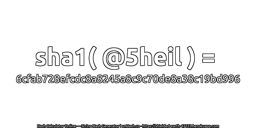sha1( @5heil ) = 6cfab728efcdc8a8245a8c9c70de8a38c19bd996 | unHash.co