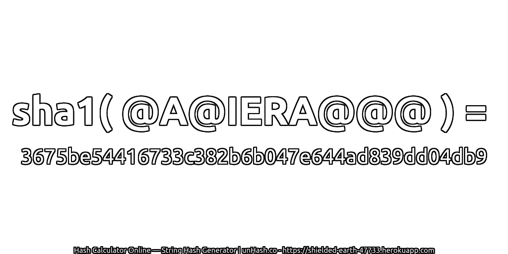 sha1( @A@IERA@@@ ) = 3675be54416733c382b6b047e644ad839dd04db9 | unHash.co