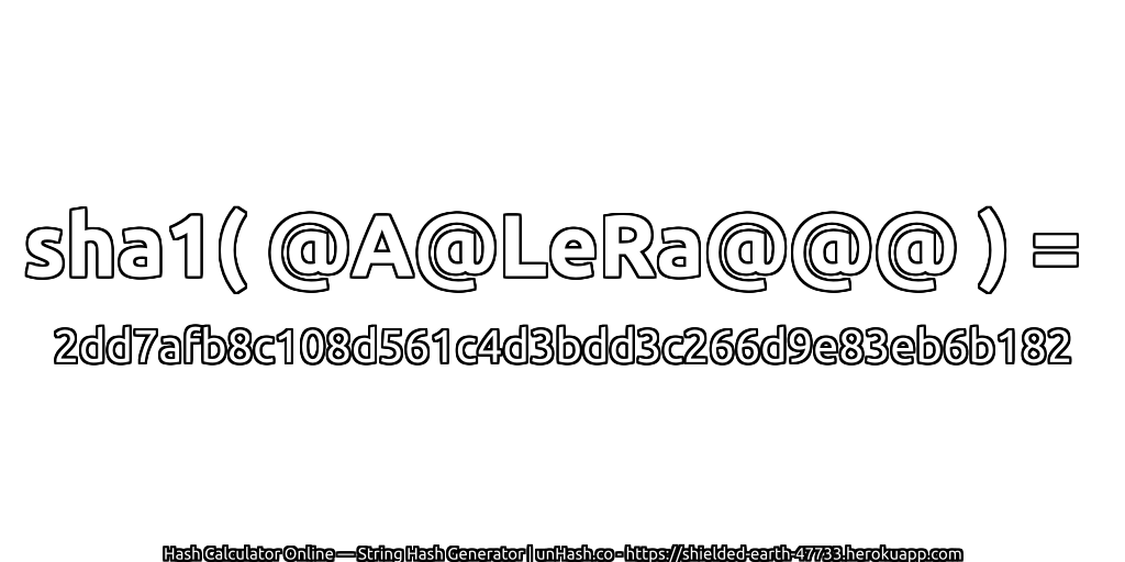 sha1( @A@LeRa@@@ ) = 2dd7afb8c108d561c4d3bdd3c266d9e83eb6b182 | unHash.co
