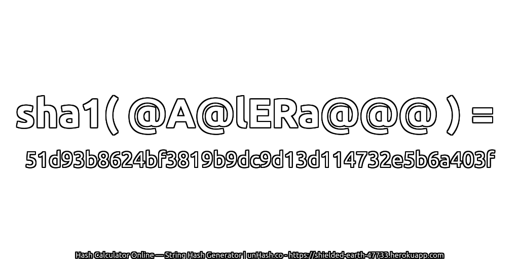 sha1( @A@lERa@@@ ) = 51d93b8624bf3819b9dc9d13d114732e5b6a403f | unHash.co