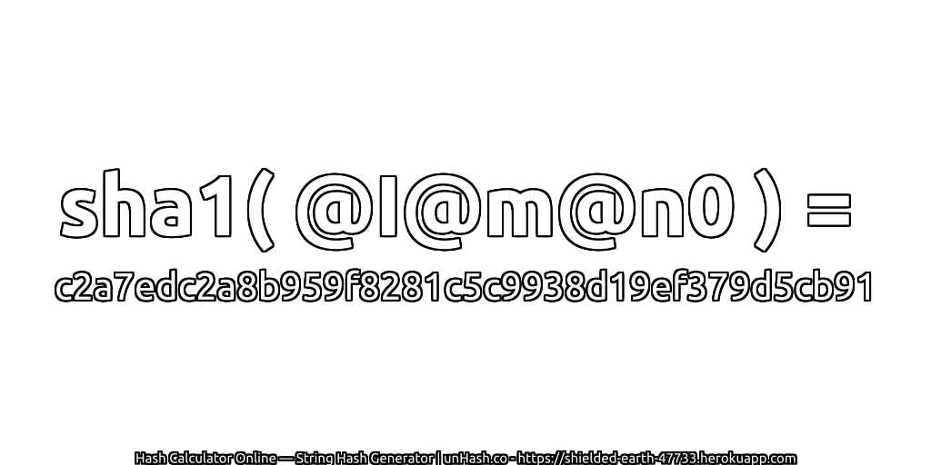 sha1( @I@m@n0 ) = c2a7edc2a8b959f8281c5c9938d19ef379d5cb91 | unHash.co