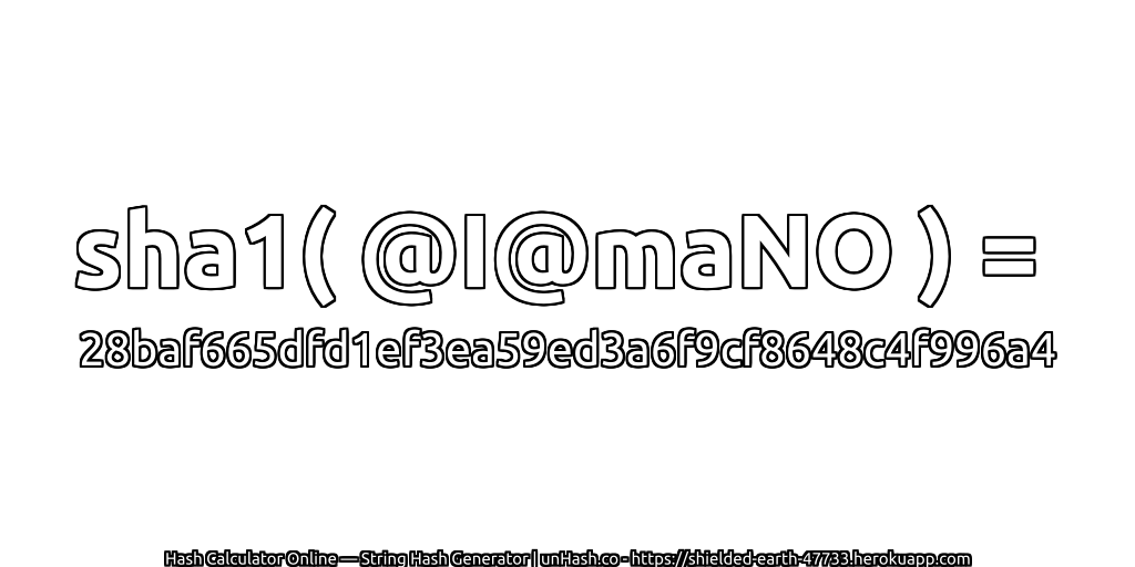 sha1( @I@maNO ) = 28baf665dfd1ef3ea59ed3a6f9cf8648c4f996a4 | unHash.co