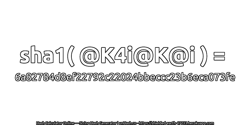 sha1( @K4i@K@i ) = 6a82784d8ef22792c22024bbeccc23b6eca073fe | unHash.co