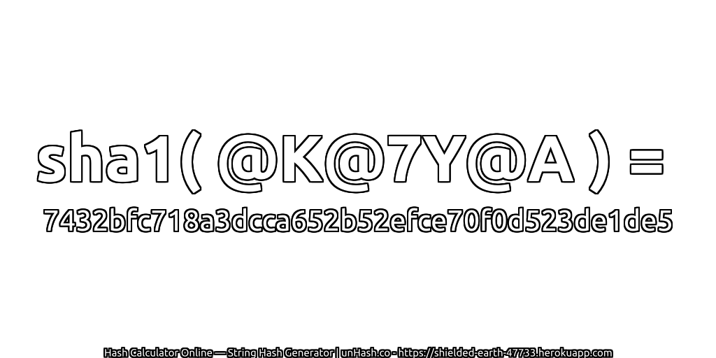 sha1( @K@7Y@A ) = 7432bfc718a3dcca652b52efce70f0d523de1de5 | unHash.co