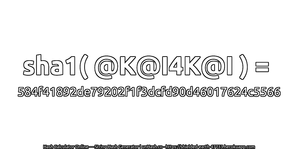 sha1( @K@I4K@I ) = 584f41892de79202f1f3dcfd90d46017624c5566 | unHash.co