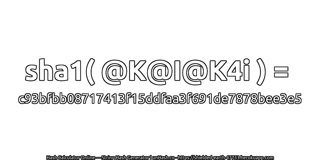 sha1( @K@I@K4i ) = c93bfbb08717413f15ddfaa3f691de7878bee3e5 | unHash.co