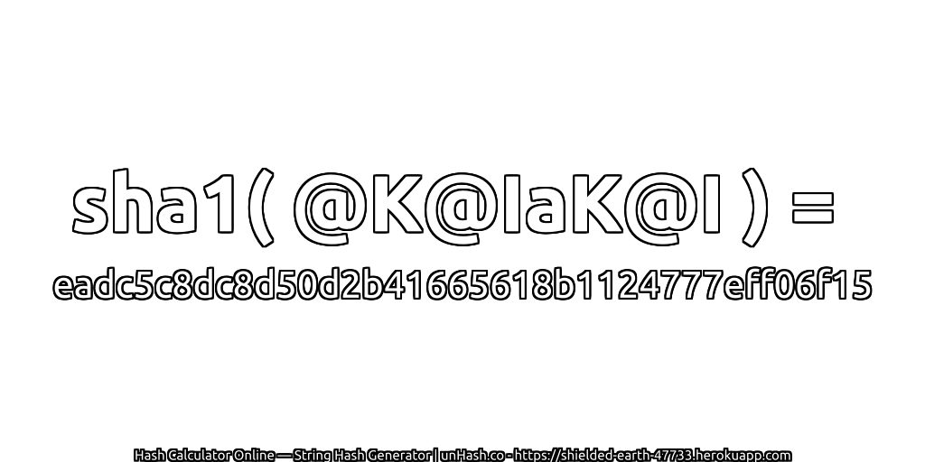 sha1( @K@IaK@I ) = eadc5c8dc8d50d2b41665618b1124777eff06f15 | unHash.co