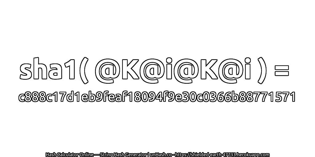 sha1( @K@i@K@i ) = c888c17d1eb9feaf18094f9e30c0366b88771571 | unHash.co