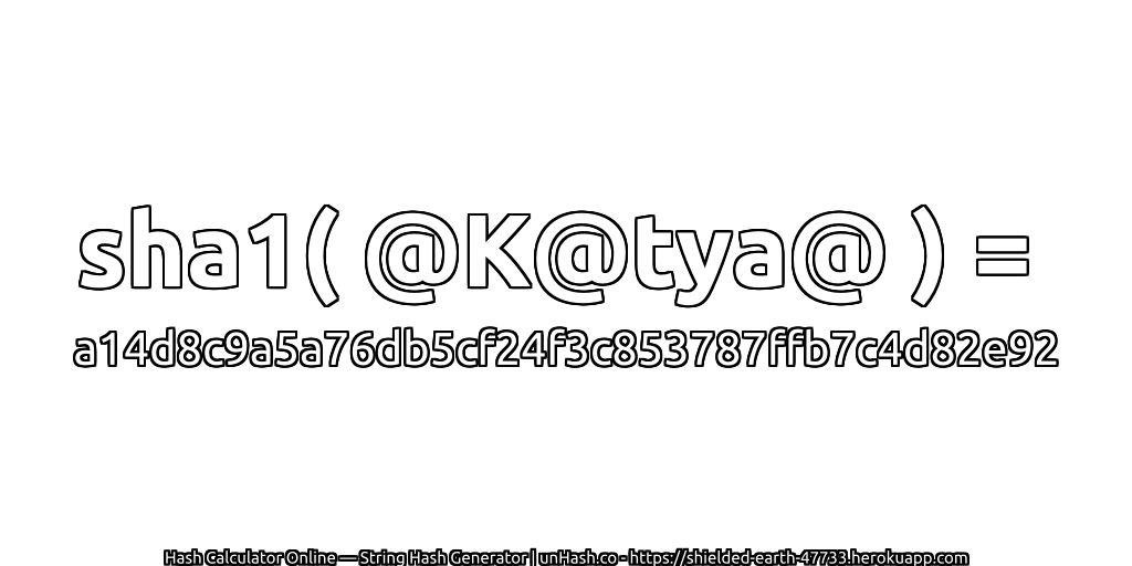 sha1( @K@tya@ ) = a14d8c9a5a76db5cf24f3c853787ffb7c4d82e92 | unHash.co