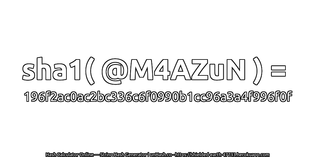 sha1( @M4AZuN ) = 196f2ac0ac2bc336c6f0990b1cc96a3a4f996f0f | unHash.co