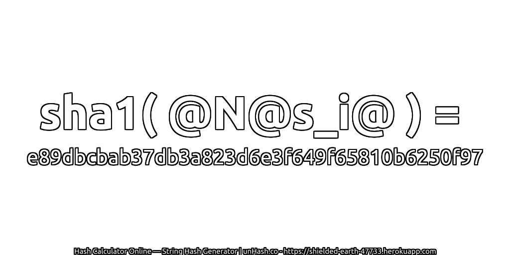 sha1( @N@s_i@ ) = e89dbcbab37db3a823d6e3f649f65810b6250f97 | unHash.co