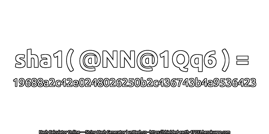 sha1( @NN@1Qq6 ) = 19688a2c42e0248026250b2c436743b4a9536423 | unHash.co