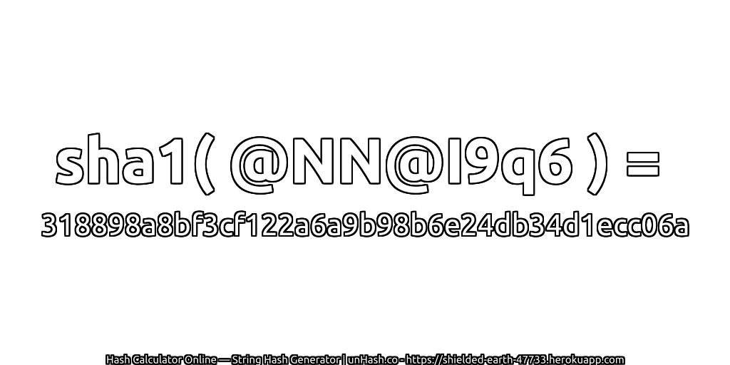 sha1( @NN@I9q6 ) = 318898a8bf3cf122a6a9b98b6e24db34d1ecc06a | unHash.co