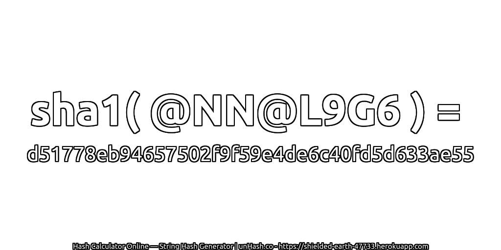 sha1( @NN@L9G6 ) = d51778eb94657502f9f59e4de6c40fd5d633ae55 | unHash.co