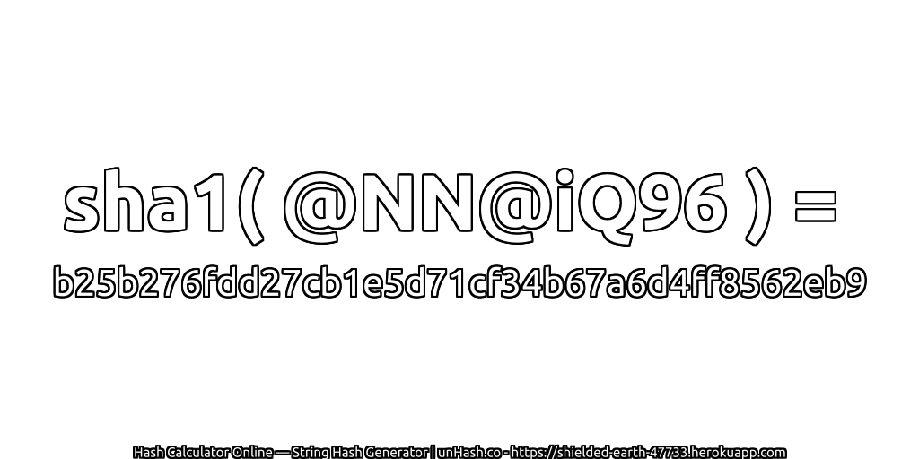 sha1( @NN@iQ96 ) = b25b276fdd27cb1e5d71cf34b67a6d4ff8562eb9 | unHash.co