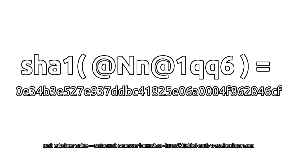 sha1( @Nn@1qq6 ) = 0e34b3e527e937ddbc41825e06a0004f862846cf | unHash.co