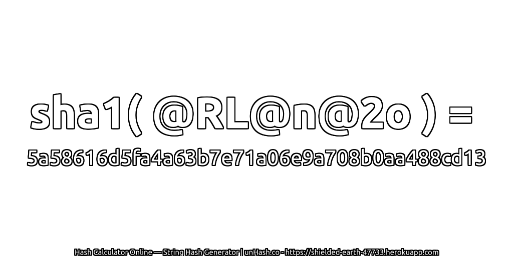 sha1( @RL@n@2o ) = 5a58616d5fa4a63b7e71a06e9a708b0aa488cd13 | unHash.co