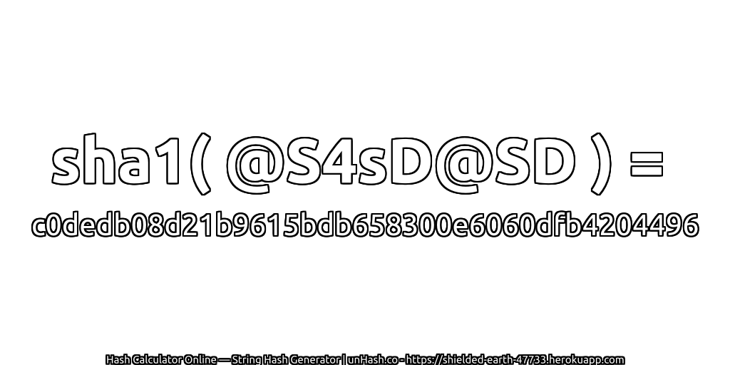 sha1( @S4sD@SD ) = c0dedb08d21b9615bdb658300e6060dfb4204496 | unHash.co