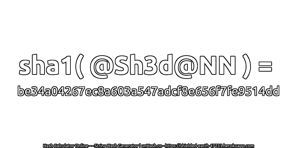 sha1( @Sh3d@NN ) = be34a04267ec8a603a547adcf8e656f7fe9514dd | unHash.co