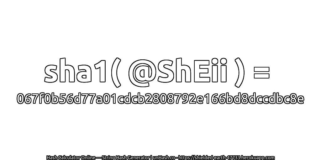 sha1( @ShEii ) = 067f0b56d77a01cdcb2808792e166bd8dccdbc8e | unHash.co