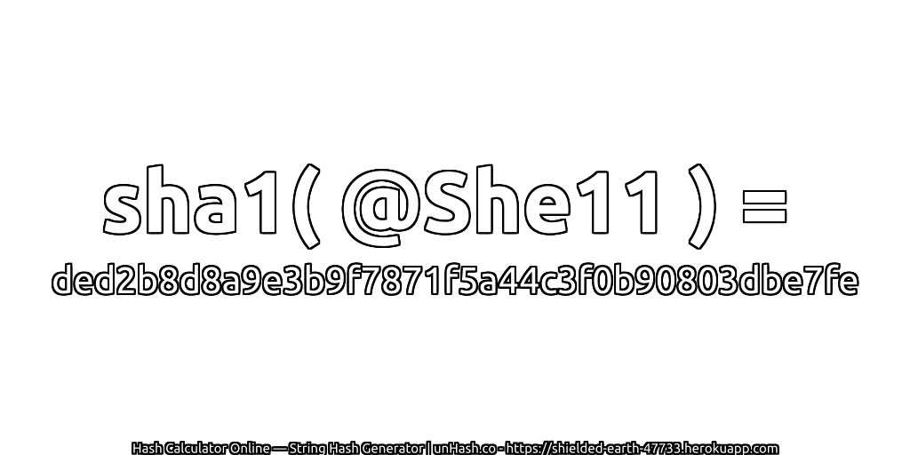 sha1( @She11 ) = ded2b8d8a9e3b9f7871f5a44c3f0b90803dbe7fe | unHash.co