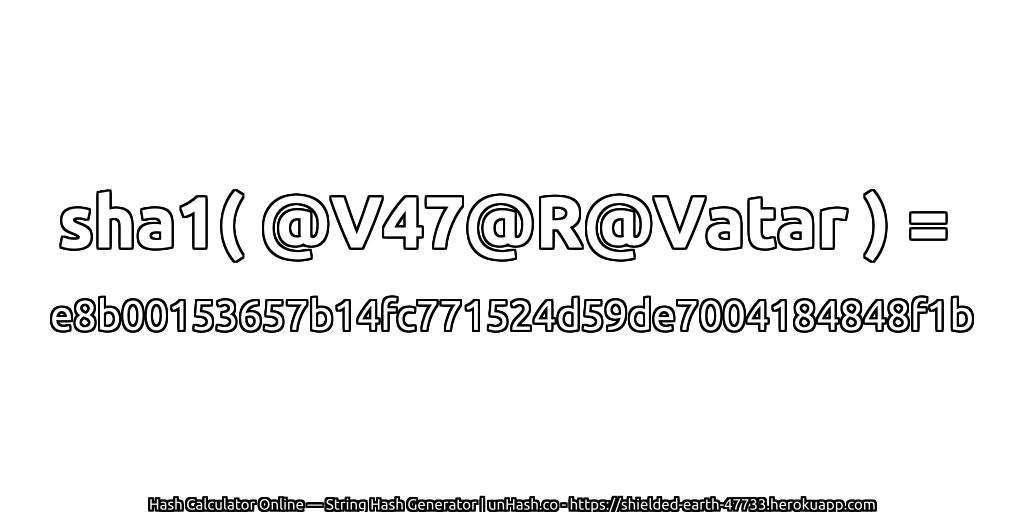 sha1( @V47@R@Vatar ) = e8b00153657b14fc771524d59de7004184848f1b | unHash.co