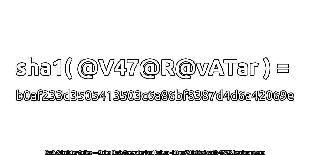 sha1( @V47@R@vATar ) = b0af233d3505413503c6a86bf8387d4d6a42069e | unHash.co