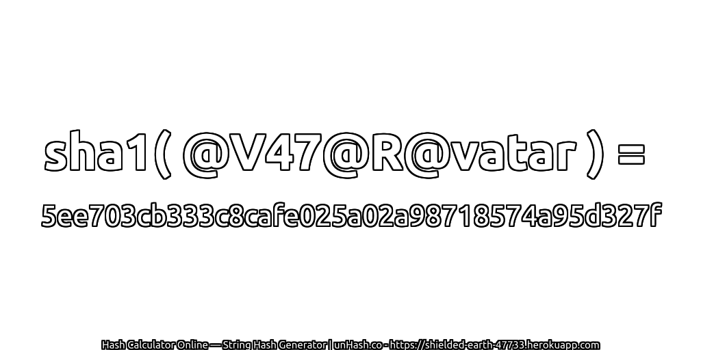sha1( @V47@R@vatar ) = 5ee703cb333c8cafe025a02a98718574a95d327f | unHash.co