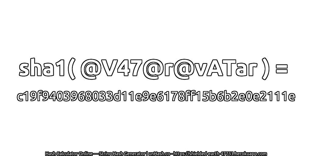 sha1( @V47@r@vATar ) = c19f9403968033d11e9e6178ff15b6b2e0e2111e | unHash.co