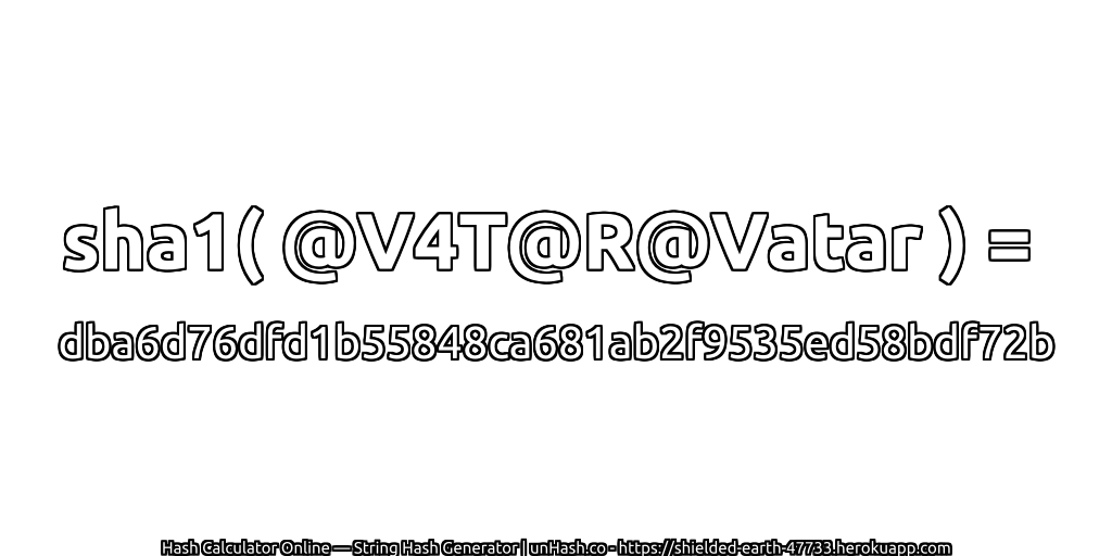 sha1( @V4T@R@Vatar ) = dba6d76dfd1b55848ca681ab2f9535ed58bdf72b | unHash.co