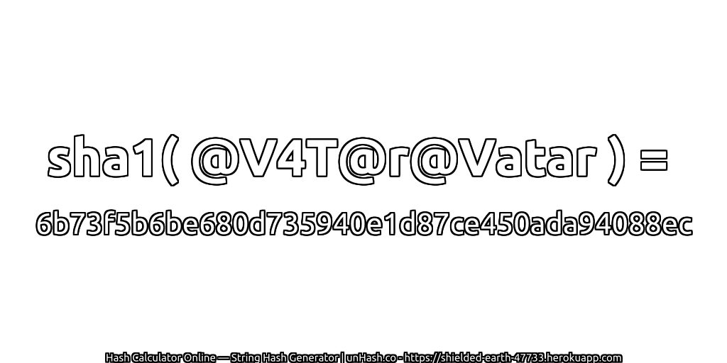 sha1( @V4T@r@Vatar ) = 6b73f5b6be680d735940e1d87ce450ada94088ec | unHash.co