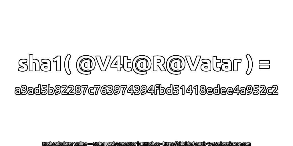 sha1( @V4t@R@Vatar ) = a3ad5b92287c763974394fbd51418edee4a952c2 | unHash.co