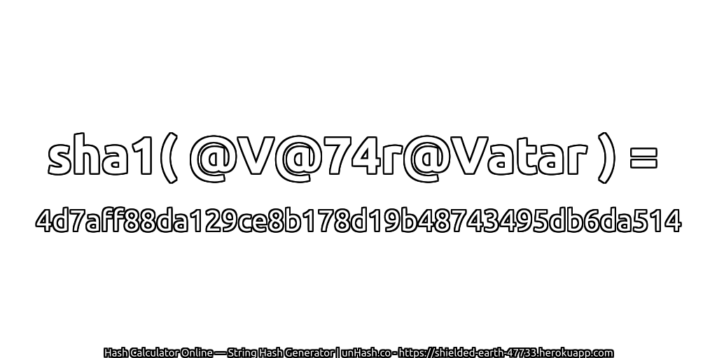 sha1( @V@74r@Vatar ) = 4d7aff88da129ce8b178d19b48743495db6da514 | unHash.co