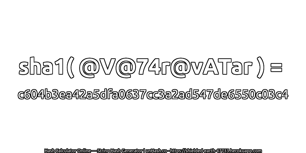 sha1( @V@74r@vATar ) = c604b3ea42a5dfa0637cc3a2ad547de6550c03c4 | unHash.co