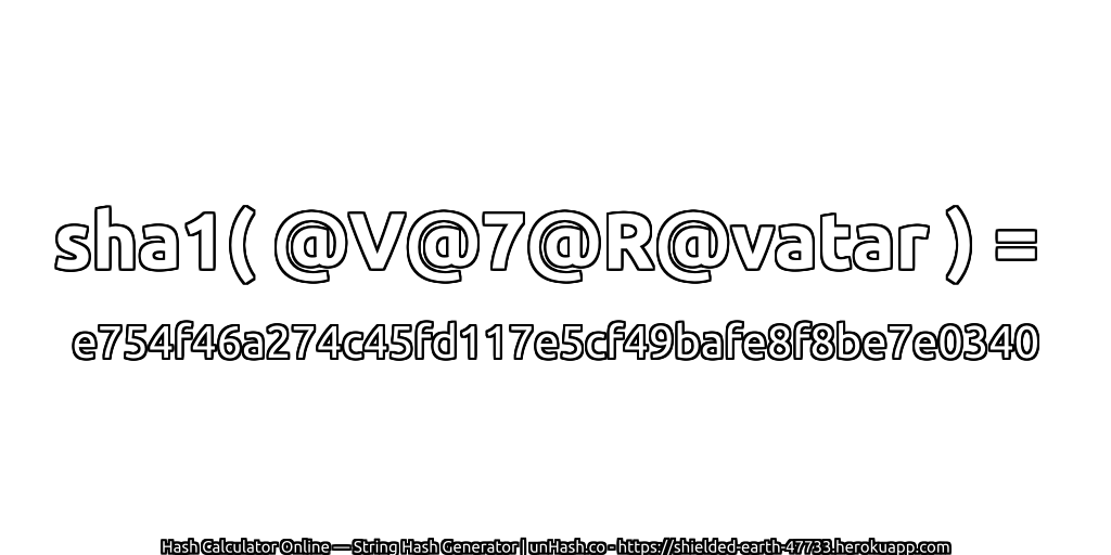sha1( @V@7@R@vatar ) = e754f46a274c45fd117e5cf49bafe8f8be7e0340 | unHash.co