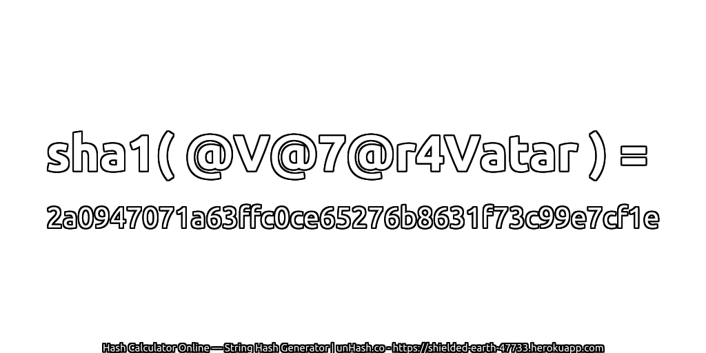 sha1( @V@7@r4Vatar ) = 2a0947071a63ffc0ce65276b8631f73c99e7cf1e | unHash.co