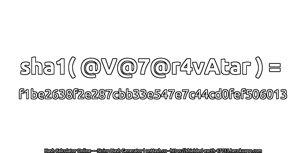 sha1( @V@7@r4vAtar ) = f1be2638f2e287cbb33e547e7c44cd0fef506013 | unHash.co
