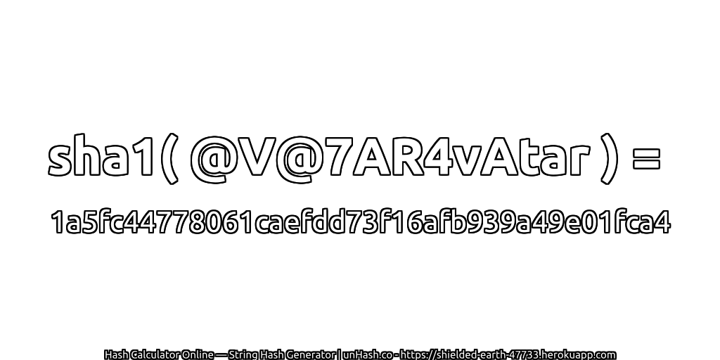 sha1( @V@7AR4vAtar ) = 1a5fc44778061caefdd73f16afb939a49e01fca4 | unHash.co