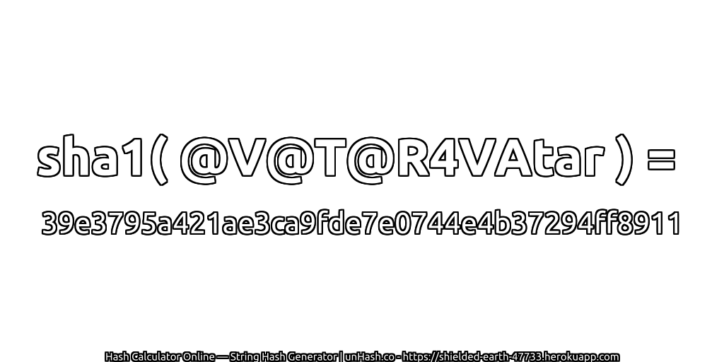 sha1( @V@T@R4VAtar ) = 39e3795a421ae3ca9fde7e0744e4b37294ff8911 | unHash.co