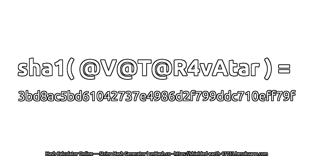 sha1( @V@T@R4vAtar ) = 3bd8ac5bd61042737e4986d2f799ddc710eff79f | unHash.co