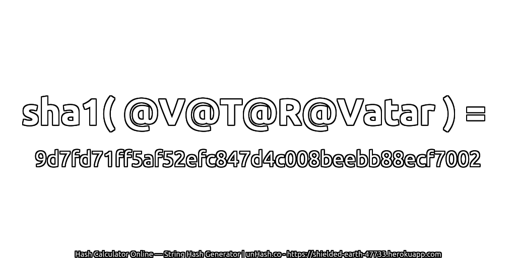 sha1( @V@T@R@Vatar ) = 9d7fd71ff5af52efc847d4c008beebb88ecf7002 | unHash.co