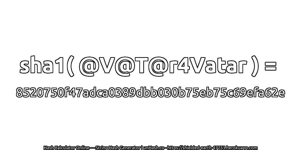 sha1( @V@T@r4Vatar ) = 8520750f47adca0389dbb030b75eb75c69efa62e | unHash.co