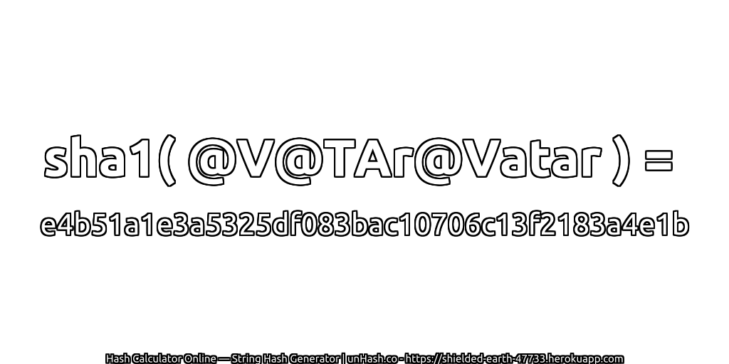 sha1( @V@TAr@Vatar ) = e4b51a1e3a5325df083bac10706c13f2183a4e1b | unHash.co