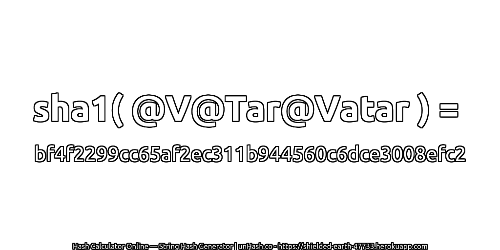 sha1( @V@Tar@Vatar ) = bf4f2299cc65af2ec311b944560c6dce3008efc2 | unHash.co