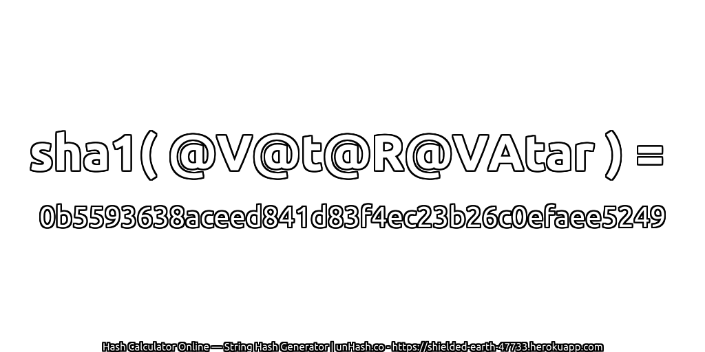 sha1( @V@t@R@VAtar ) = 0b5593638aceed841d83f4ec23b26c0efaee5249 | unHash.co