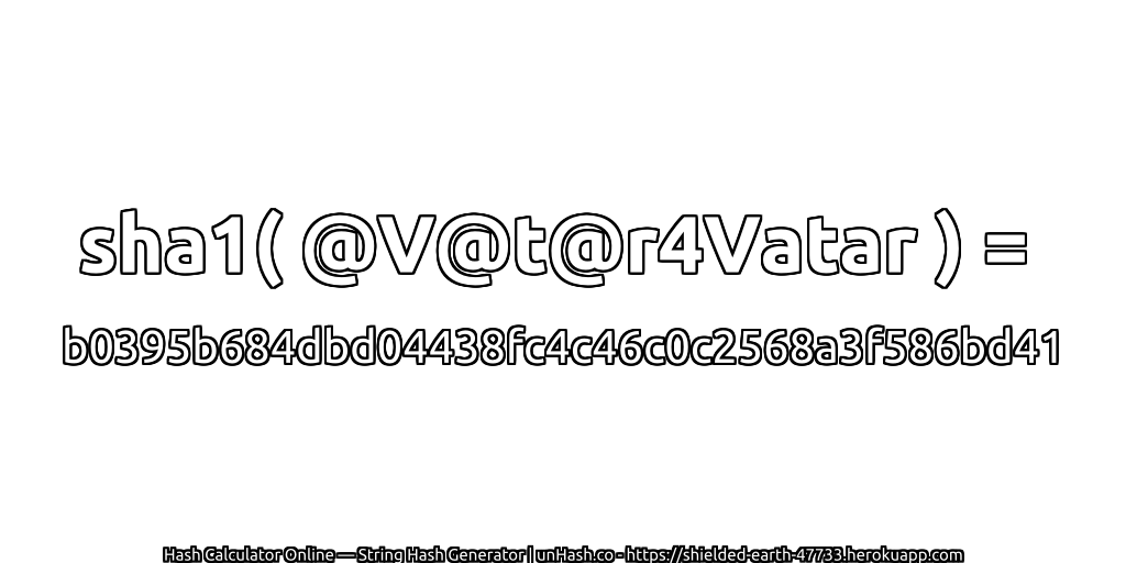 sha1( @V@t@r4Vatar ) = b0395b684dbd04438fc4c46c0c2568a3f586bd41 | unHash.co