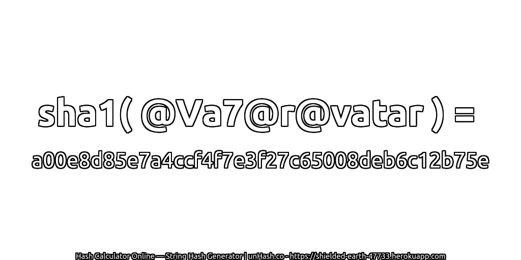 sha1( @Va7@r@vatar ) = a00e8d85e7a4ccf4f7e3f27c65008deb6c12b75e | unHash.co